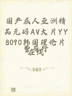 国产成人亚洲精品无码AV大片YY8090韩国理伦片在线